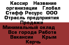 Кассир › Название организации ­ Глобал Стафф Ресурс, ООО › Отрасль предприятия ­ Продажи › Минимальный оклад ­ 1 - Все города Работа » Вакансии   . Крым,Керчь